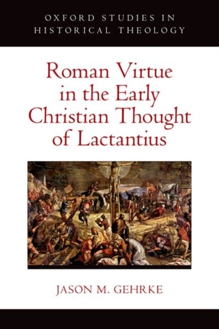 Roman Virtue in the Early Christian Thought of Lactantius