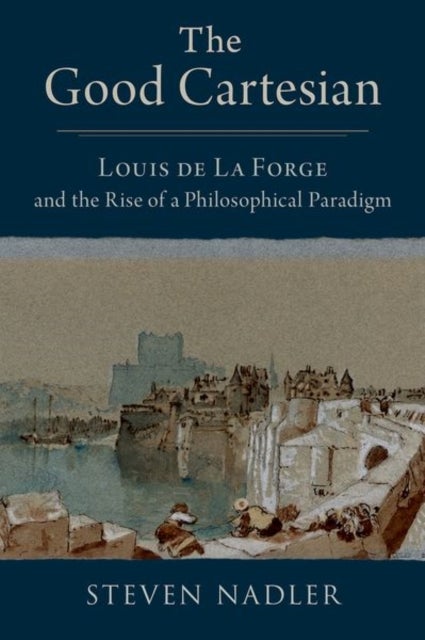 The Good Cartesian - Louis de La Forge and the Rise of a Philosophical Paradigm