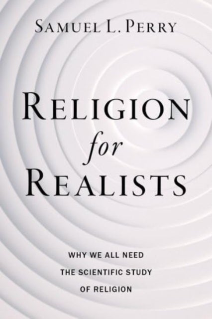 Religion for Realists - Why We All Need the Scientific Study of Religion