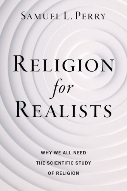 Religion for Realists - Why We All Need the Scientific Study of Religion