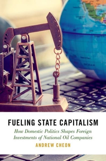 Fueling State Capitalism - How Domestic Politics Shapes Foreign Investments of National Oil Companies