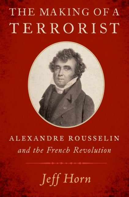 The Making of a Terrorist - Alexandre Rousselin and the French Revolution