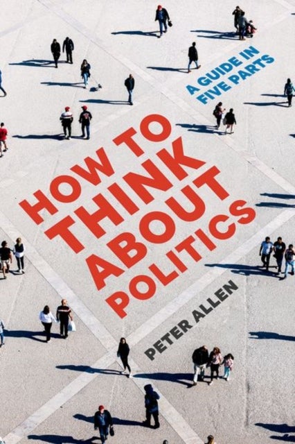 How to Think about Politics - A Guide in Five Parts