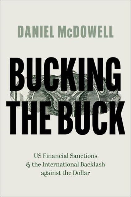 Bucking the Buck - US Financial Sanctions and the International Backlash against the Dollar