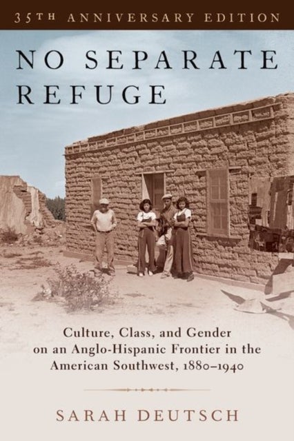 No Separate Refuge - Culture, Class, and Gender on an Anglo-Hispanic Frontier in the American Southwest, 1880-1940- 35th Anniversary Edition