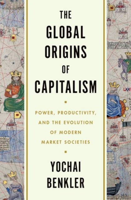 The Global Origins of Capitalism - Power, Productivity, and the Evolution of Modern Market Societies