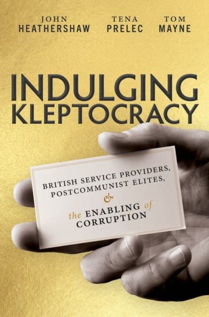 Indulging Kleptocracy - British Service Providers, Postcommunist Elites, and the Enabling of Corruption