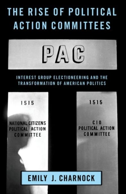 The Rise of Political Action Committees - Interest Group Electioneering and the Transformation of American Politics