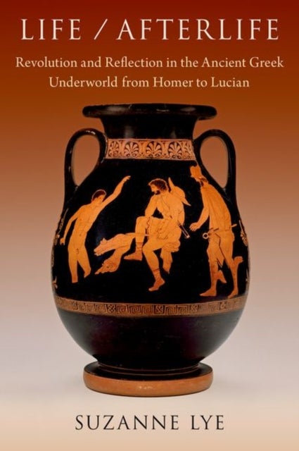 Life / Afterlife - Revolution and Reflection in the Ancient Greek Underworld from Homer to Lucian