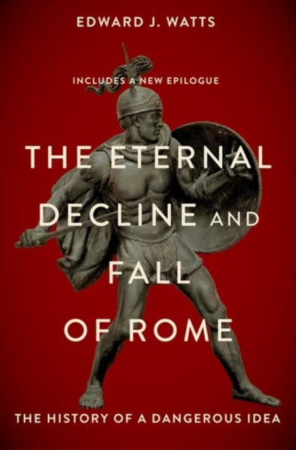 The Eternal Decline and Fall of Rome - The History of a Dangerous Idea
