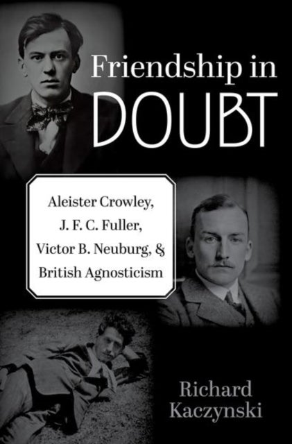 Friendship in Doubt - Aleister Crowley, J. F. C. Fuller, Victor B. Neuburg, and British Agnosticism