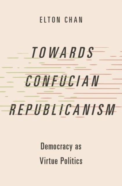 Towards Confucian Republicanism - Democracy as Virtue Politics