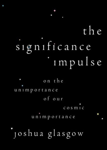 The Significance Impulse - On the Unimportance of Our Cosmic Unimportance
