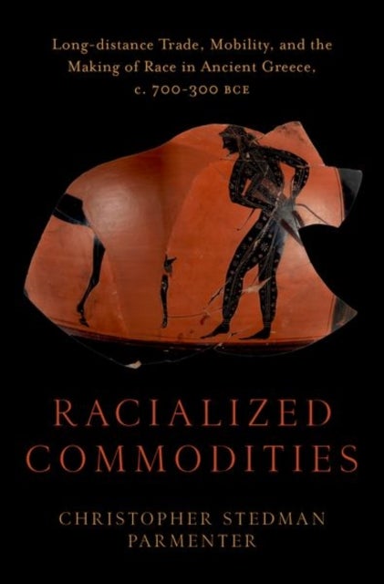 Racialized Commodities - Long-distance Trade, Mobility, and the Making of Race in Ancient Greece, c. 700-300 BCE