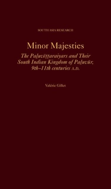 Minor Majesties - The Paluvettaraiyars and Their South Indian Kingdom of Paluvur, 9th-11th centuries A.D