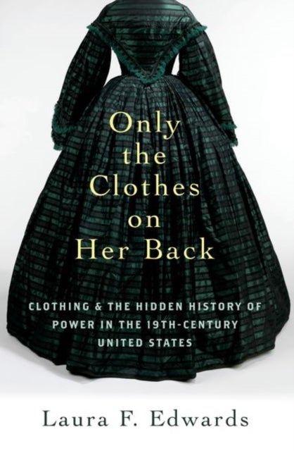 Only the Clothes on Her Back - Clothing and the Hidden History of Power in the Nineteenth-Century United States