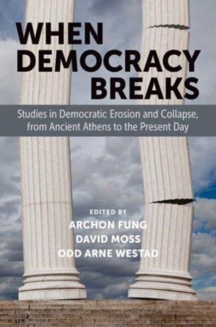 When Democracy Breaks - Studies in Democratic Erosion and Collapse, from Ancient Athens to the Present Day