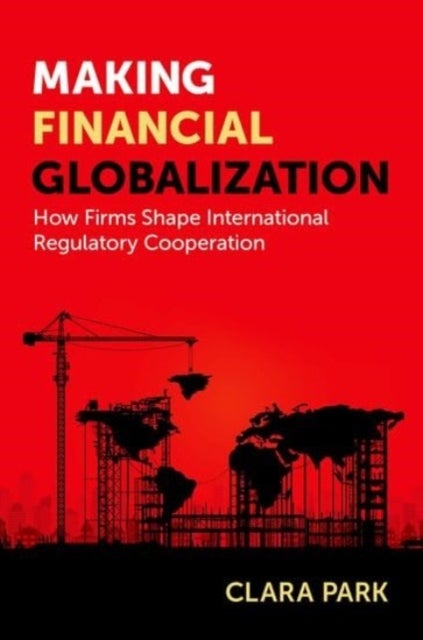 Making Financial Globalization - How Firms Shape International Regulatory Cooperation