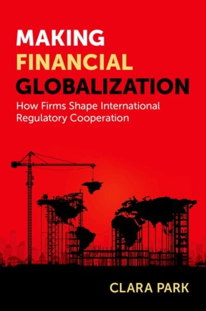 Making Financial Globalization - How Firms Shape International Regulatory Cooperation