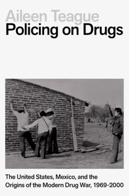 Policing on Drugs - The United States, Mexico, and the Origins of the Modern Drug War, 1969-2000