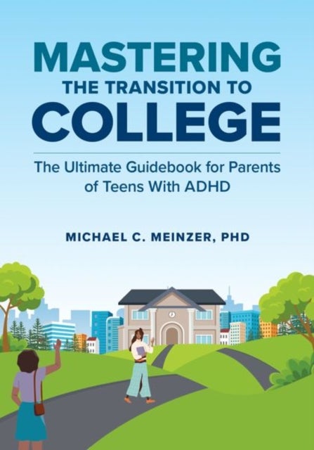 Mastering the Transition to College - The Ultimate Guidebook for Parents of Teens With ADHD