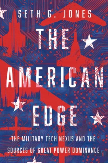 The American Edge - The Military Tech Nexus and the Sources of Great Power Dominance