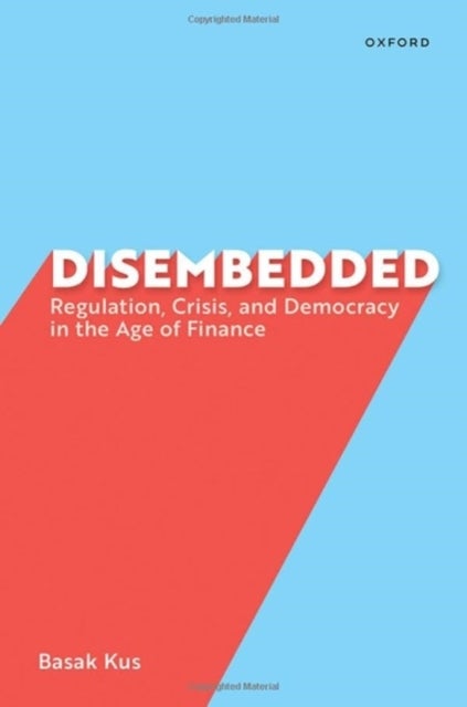 Disembedded - Regulation, Crisis, and Democracy in the Age of Finance