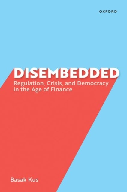Disembedded - Regulation, Crisis, and Democracy in the Age of Finance