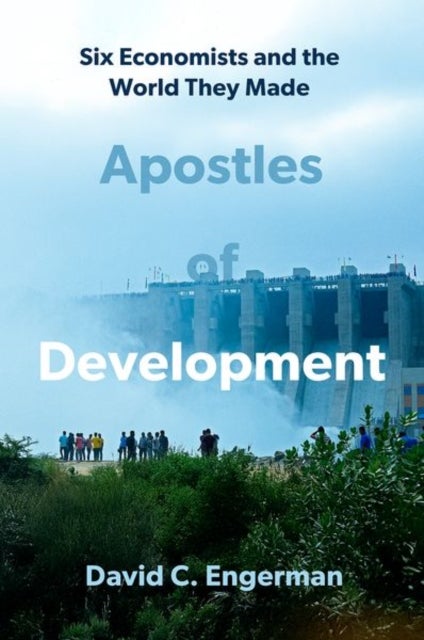 Apostles of Development - Six Economists and the World They Made