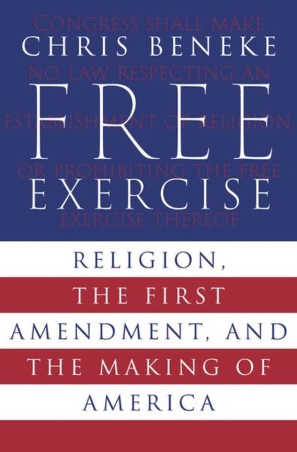 Free Exercise - Religion, the First Amendment, and the Making of America