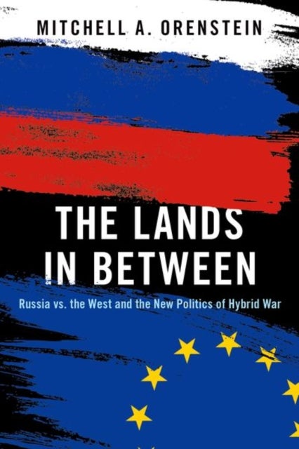 The Lands in Between - Russia vs. the West and the New Politics of Hybrid War