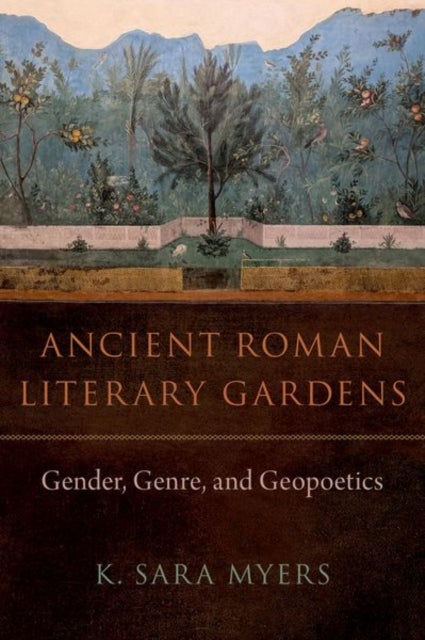 Ancient Roman Literary Gardens - Gender, Genre, and Geopoetics