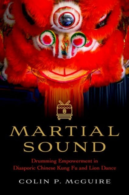 Martial Sound - Drumming Empowerment in Diasporic Chinese Kung Fu and Lion Dance