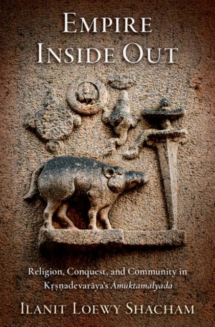 Empire Inside Out - Religion, Conquest, and Community in Krsnadevaraya's Amuktamalyada