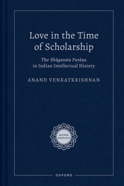 Love in the Time of Scholarship - The Bhagavata Purana in Indian Intellectual History