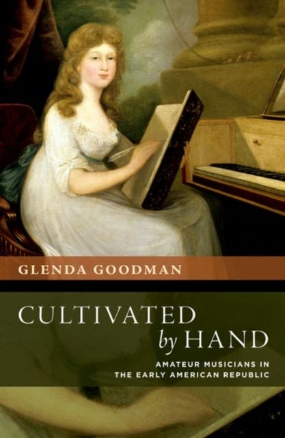 Cultivated by Hand - Amateur Musicians in the Early American Republic