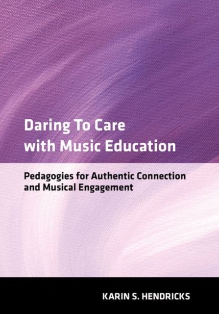 Daring to Care with Music Education - Pedagogies for Authentic Connection and Musical Engagement