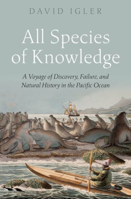 All Species of Knowledge - A Voyage of Discovery, Failure, and Natural History in the Pacific Ocean