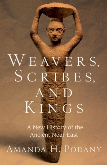 Weavers, Scribes, and Kings - A New History of the Ancient Near East