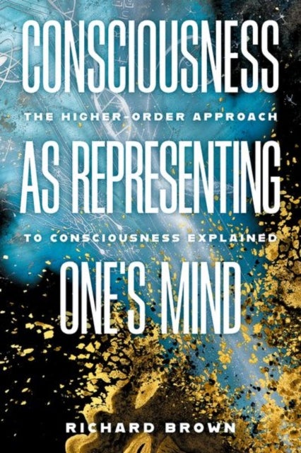Consciousness as Representing One's Mind - The Higher-Order Approach to Consciousness Explained