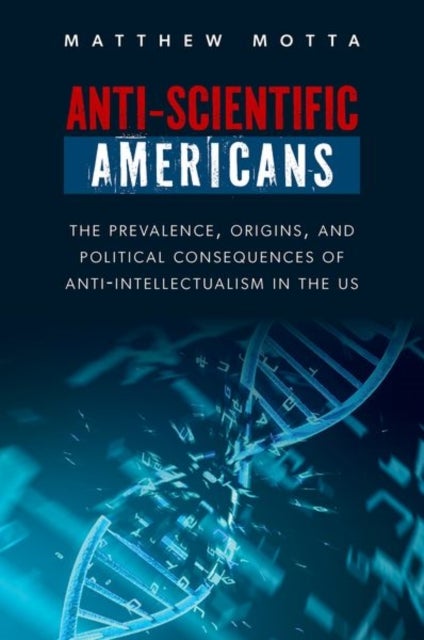 Anti-Scientific Americans - The Prevalence, Origins, and Political Consequences of Anti-Intellectualism in the US