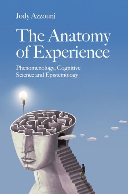 The Anatomy of Experience - Phenomenology, Cognitive Science and Epistemology