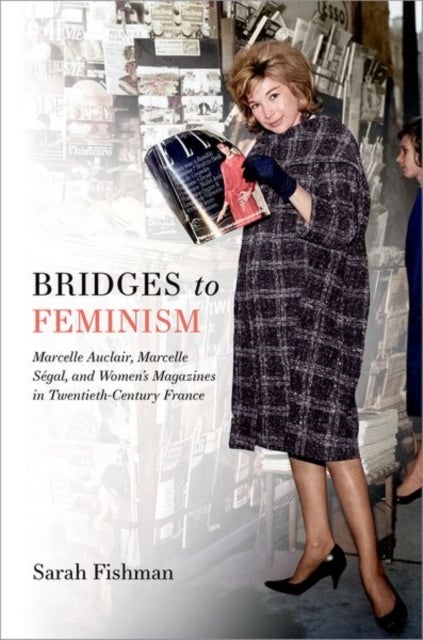 Bridges to Feminism - Marcelle Auclair, Marcelle Segal, and Women's Magazines in Twentieth-Century France