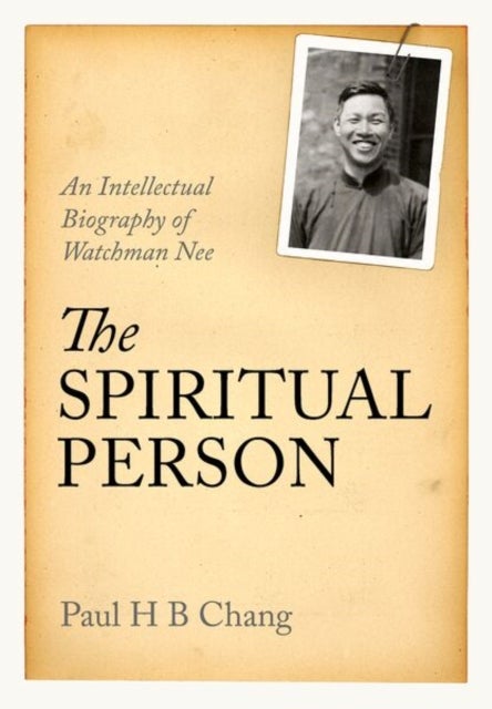 The Spiritual Person - An Intellectual Biography of Watchman Nee