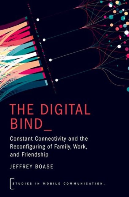 The Digital Bind - Constant Connectivity and the Reconfiguring of Family, Work, and Friendship