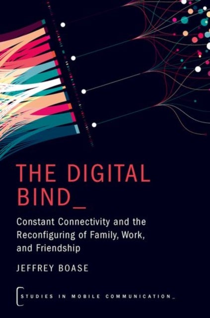 The Digital Bind - Constant Connectivity and the Reconfiguring of Family, Work, and Friendship