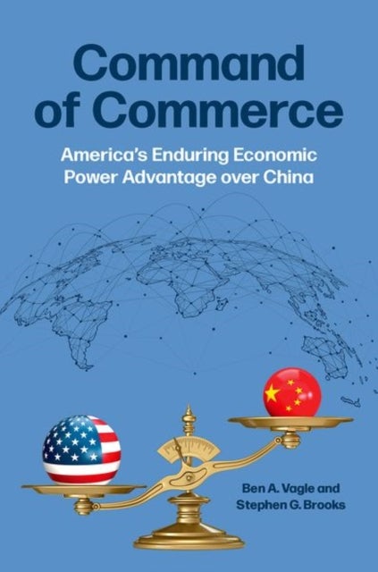 Command of Commerce - America's Enduring Economic Power Advantage over China