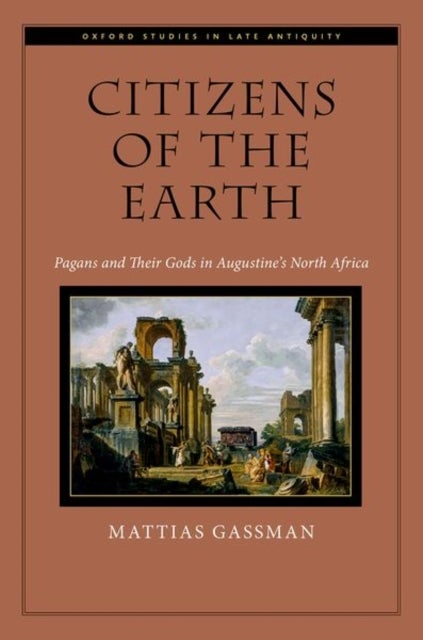 Citizens of the Earth - Pagans and Their Gods in Augustine's North Africa