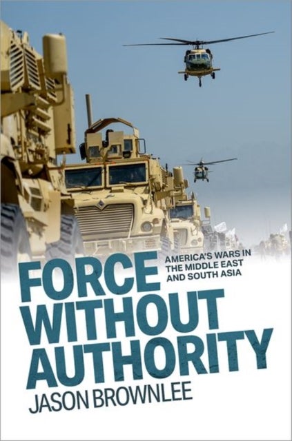 Force Without Authority - America's Wars in the Middle East and South Asia