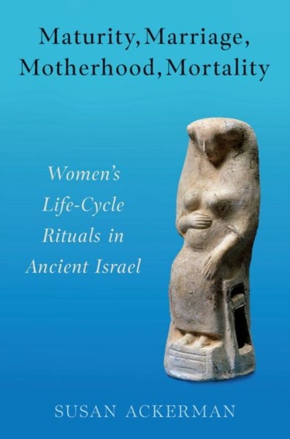 Maturity, Marriage, Motherhood, Mortality - Women's Life-Cycle Rituals in Ancient Israel